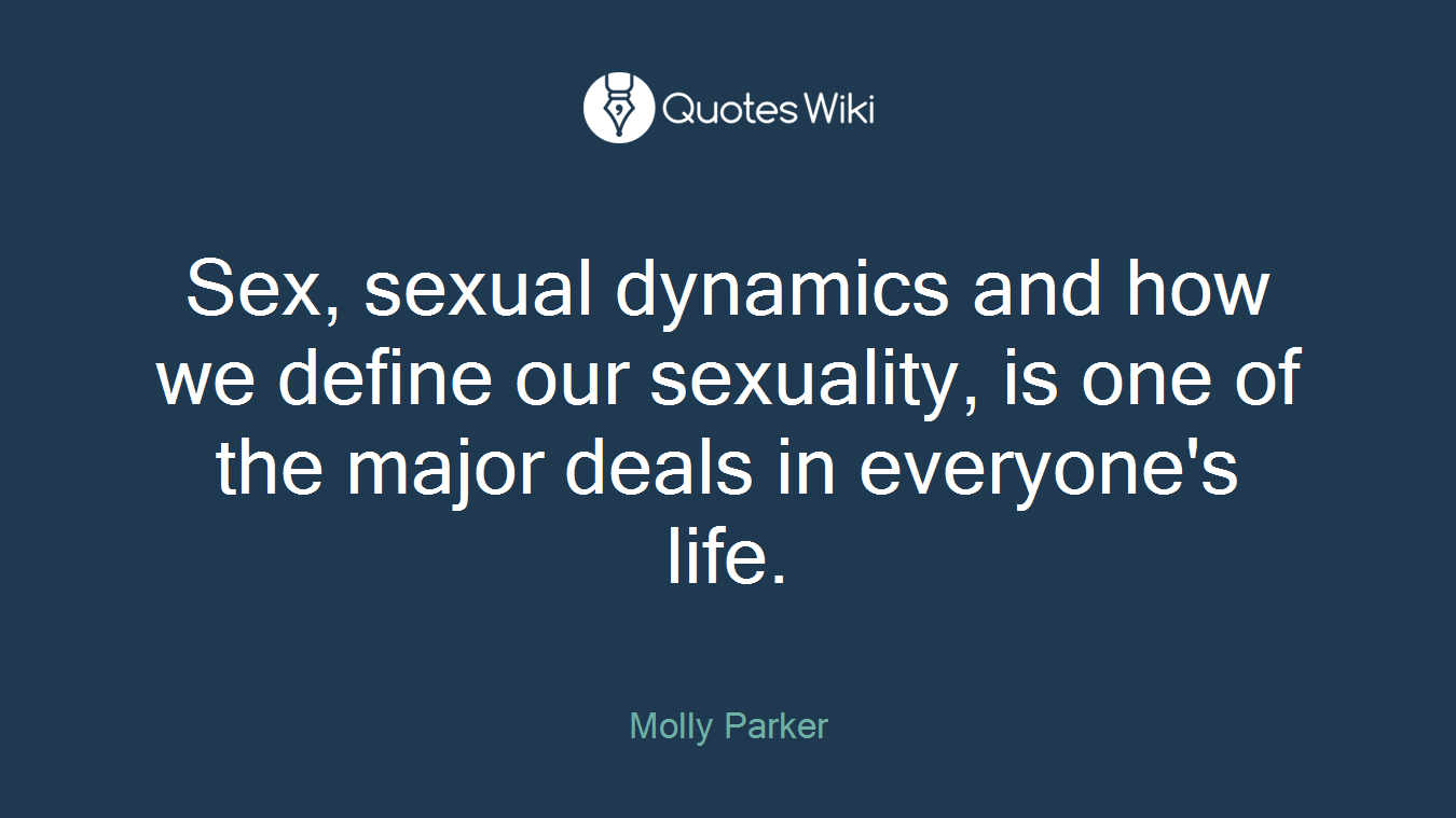 Sex, sexual dynamics and how we define our sexuality, is one of the major deals in everyone's life.