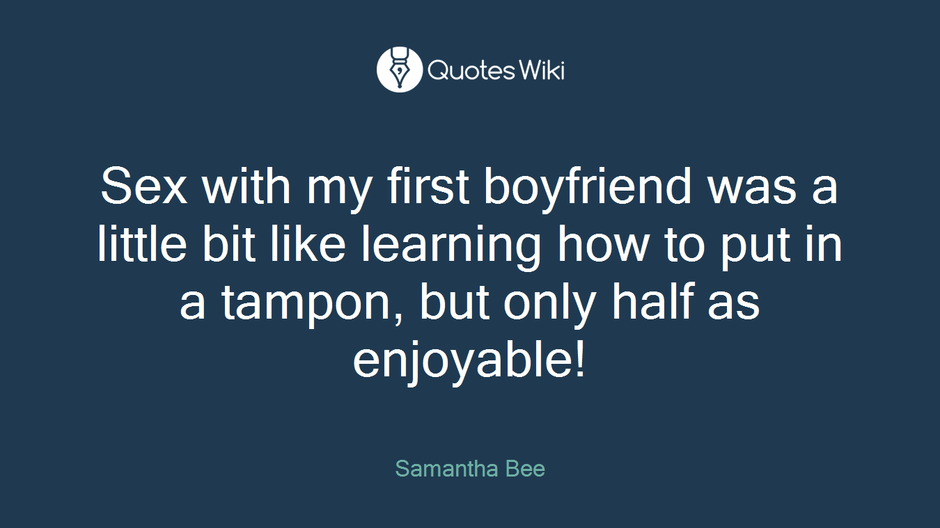 Sex with my first boyfriend was a little bit like learning how to put in a tampon, but only half as enjoyable!