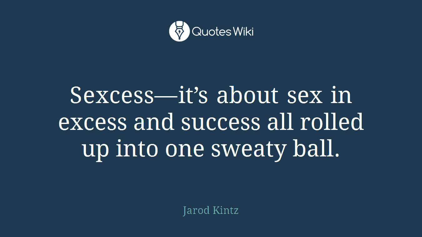 Sexcess—it’s about sex in excess and success all rolled up into one sweaty ball.