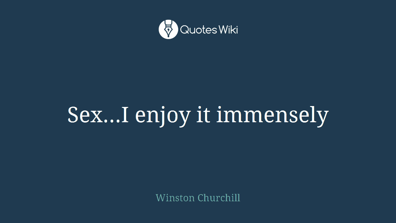 Sex...I enjoy it immensely