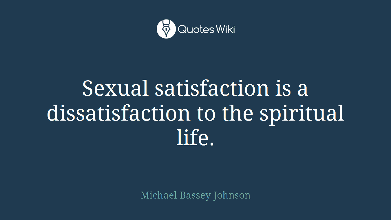 Sexual satisfaction is a dissatisfaction to the spiritual life.