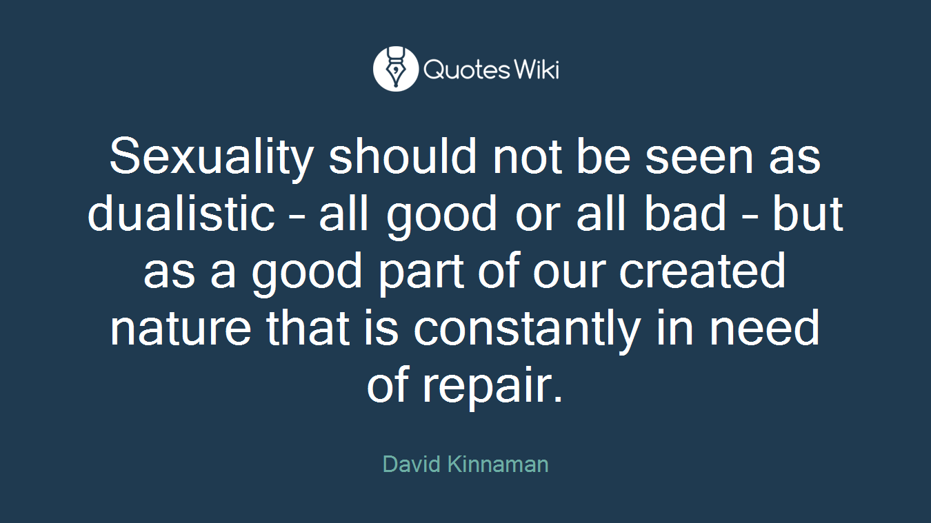 Sexuality should not be seen as dualistic – all good or all bad – but as a good part of our created nature that is constantly in need of repair.