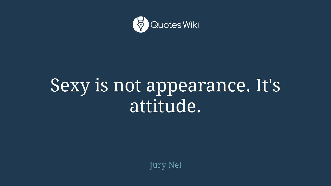 Sexy is not appearance. It's attitude.
