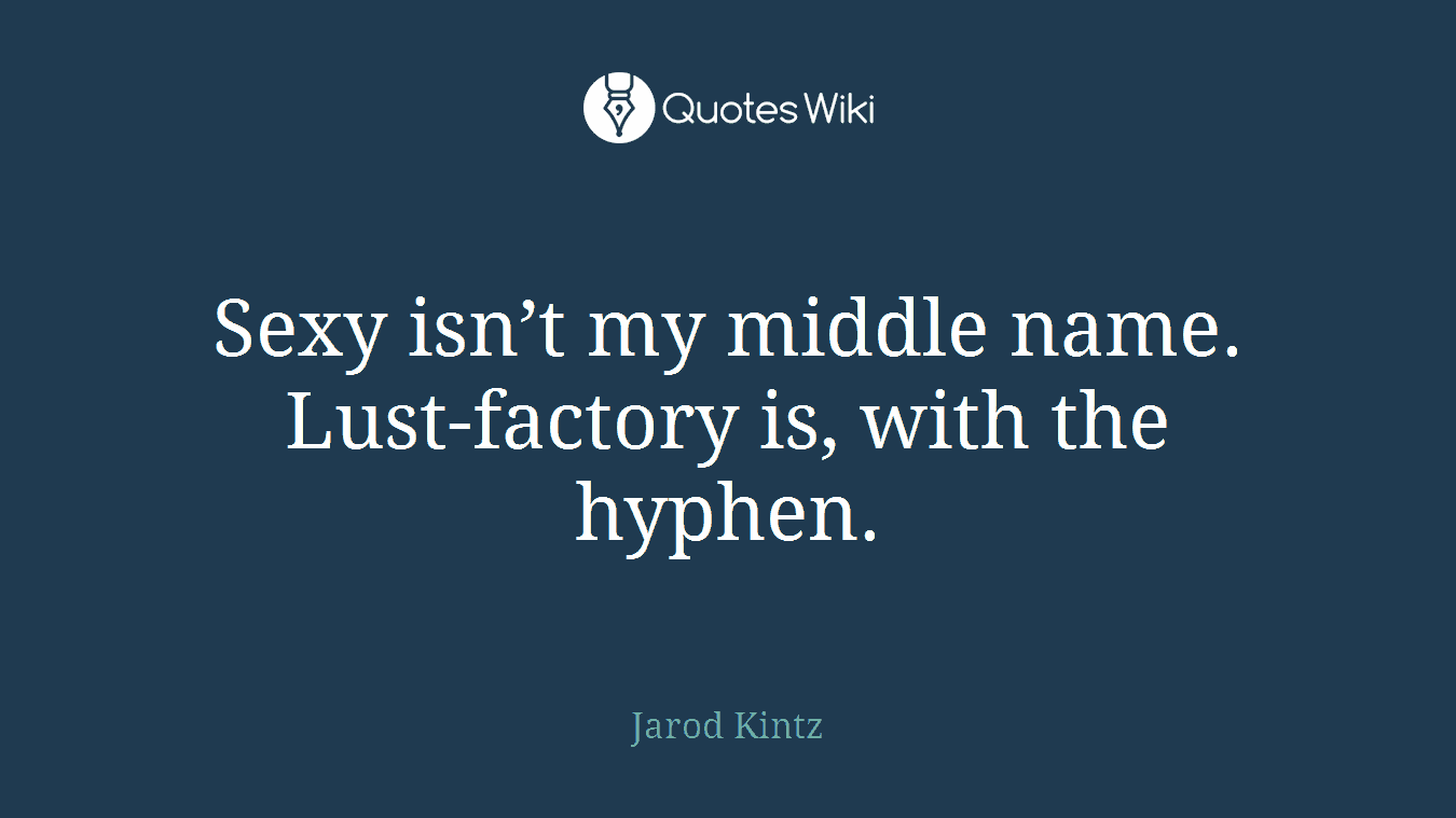 Sexy isn’t my middle name. Lust-factory is, with the hyphen.