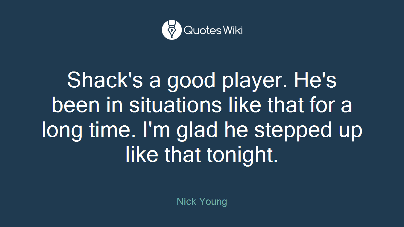 Shack's a good player. He's been in situations like that for a long time. I'm glad he stepped up like that tonight.