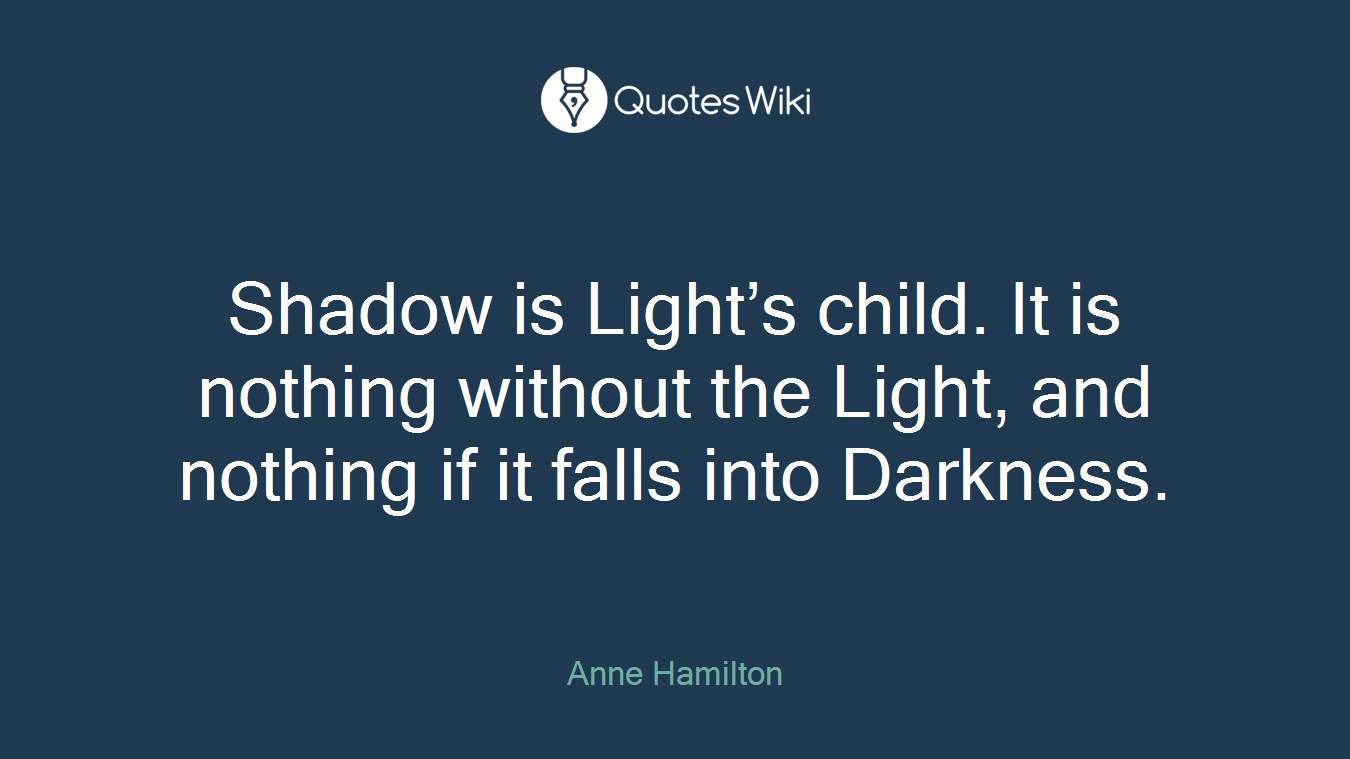 Shadow is Light’s child. It is nothing without the Light, and nothing if it falls into Darkness.