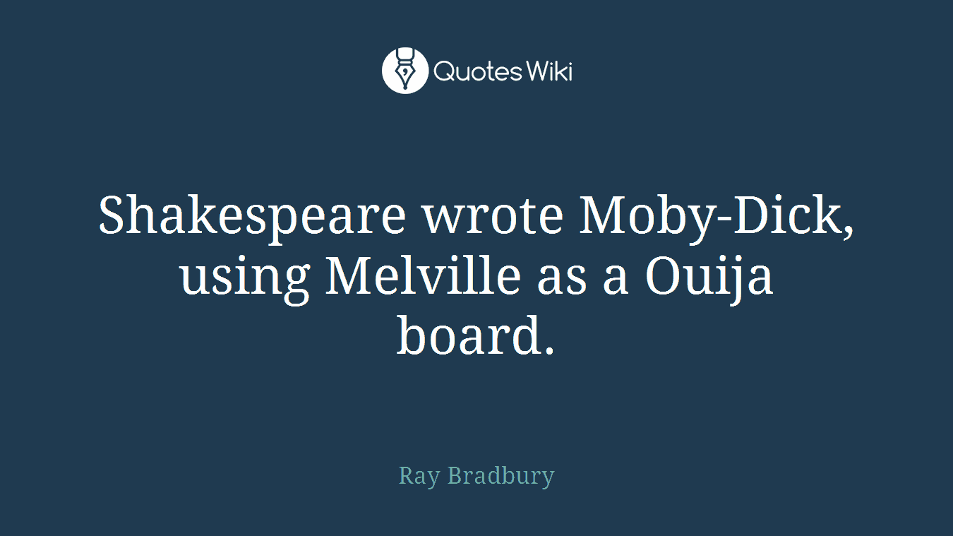 Shakespeare wrote Moby-Dick, using Melville as a Ouija board.