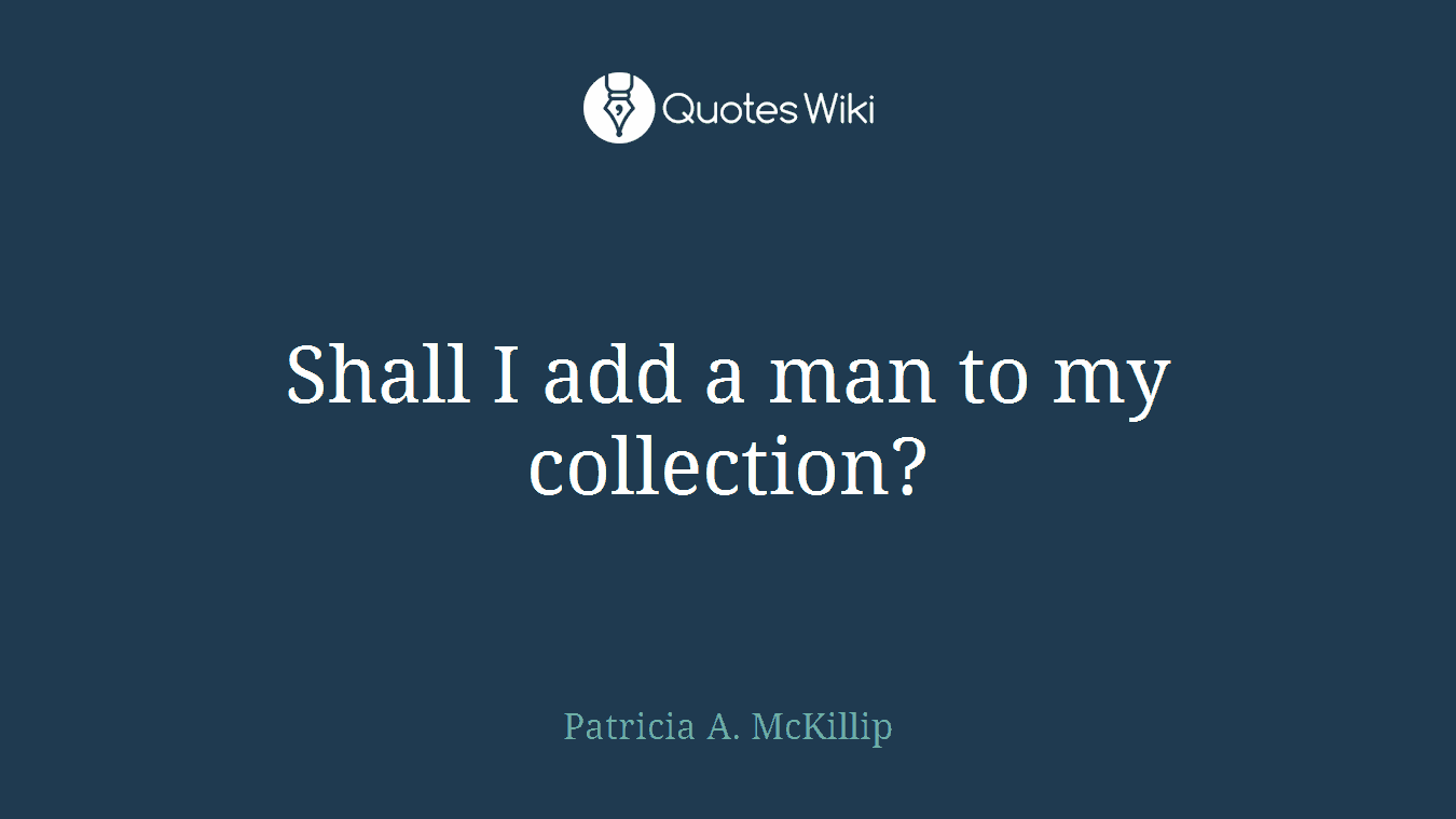 Shall I add a man to my collection?