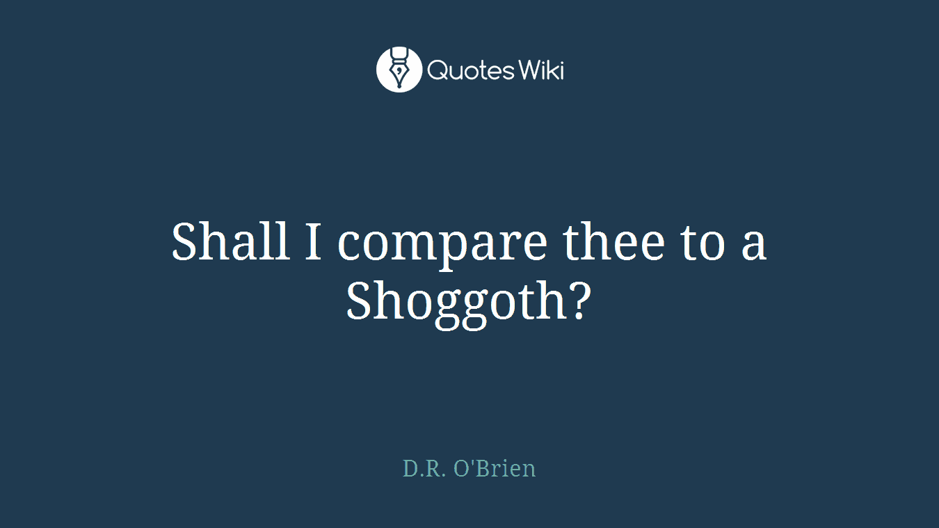 Shall I compare thee to a Shoggoth?