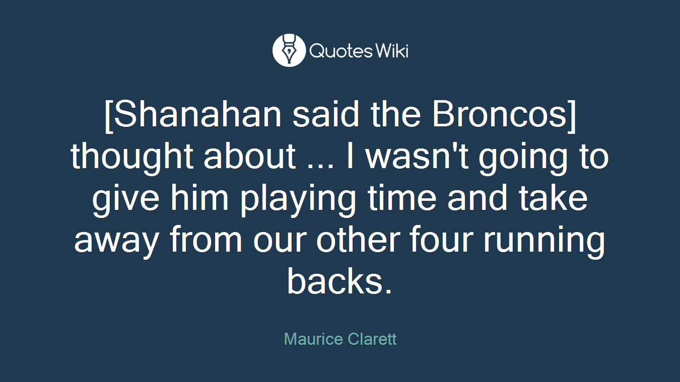 [Shanahan said the Broncos] thought about ... I wasn't going to give him playing time and take away from our other four running backs.
