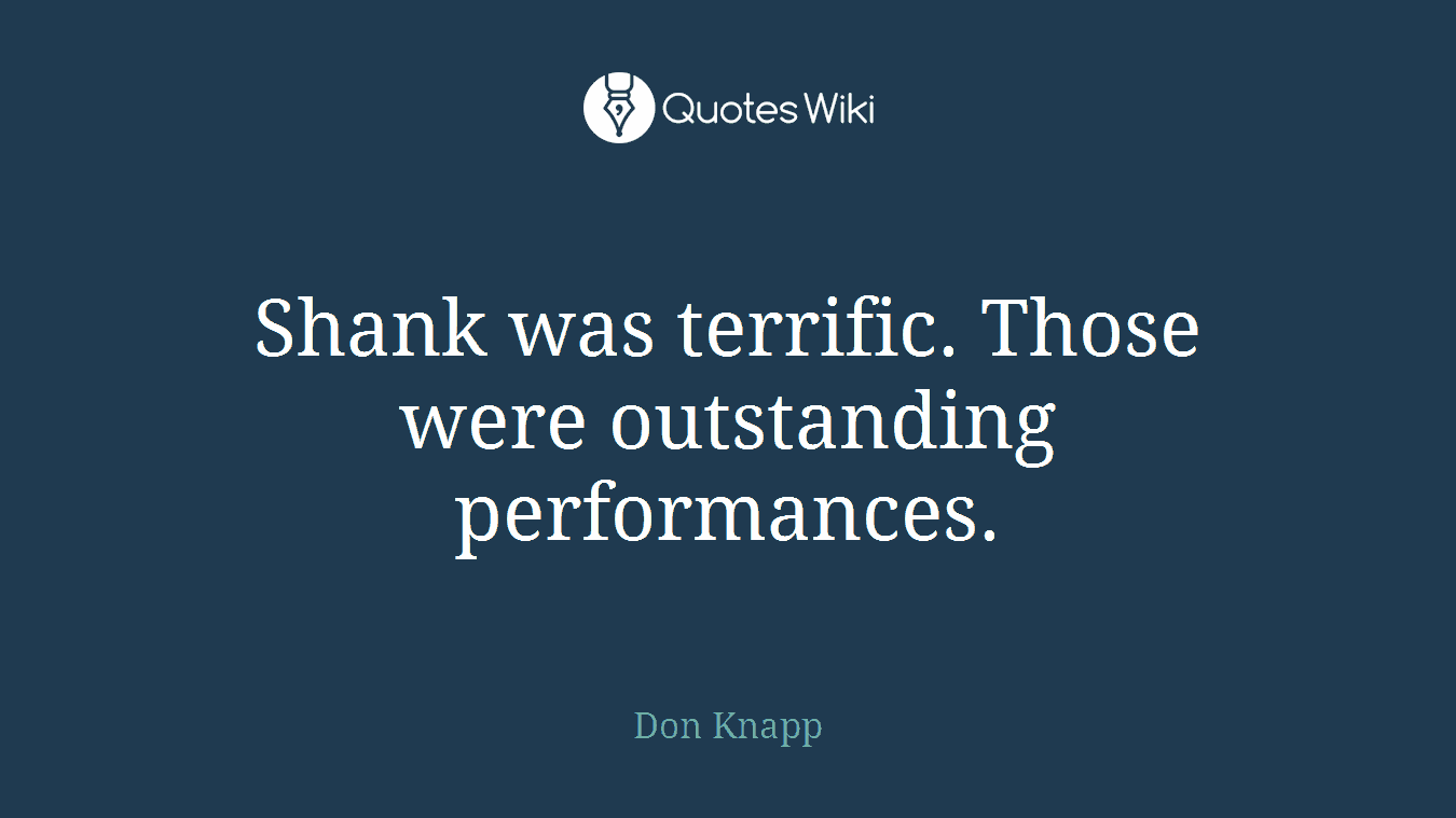 Shank was terrific. Those were outstanding performances.