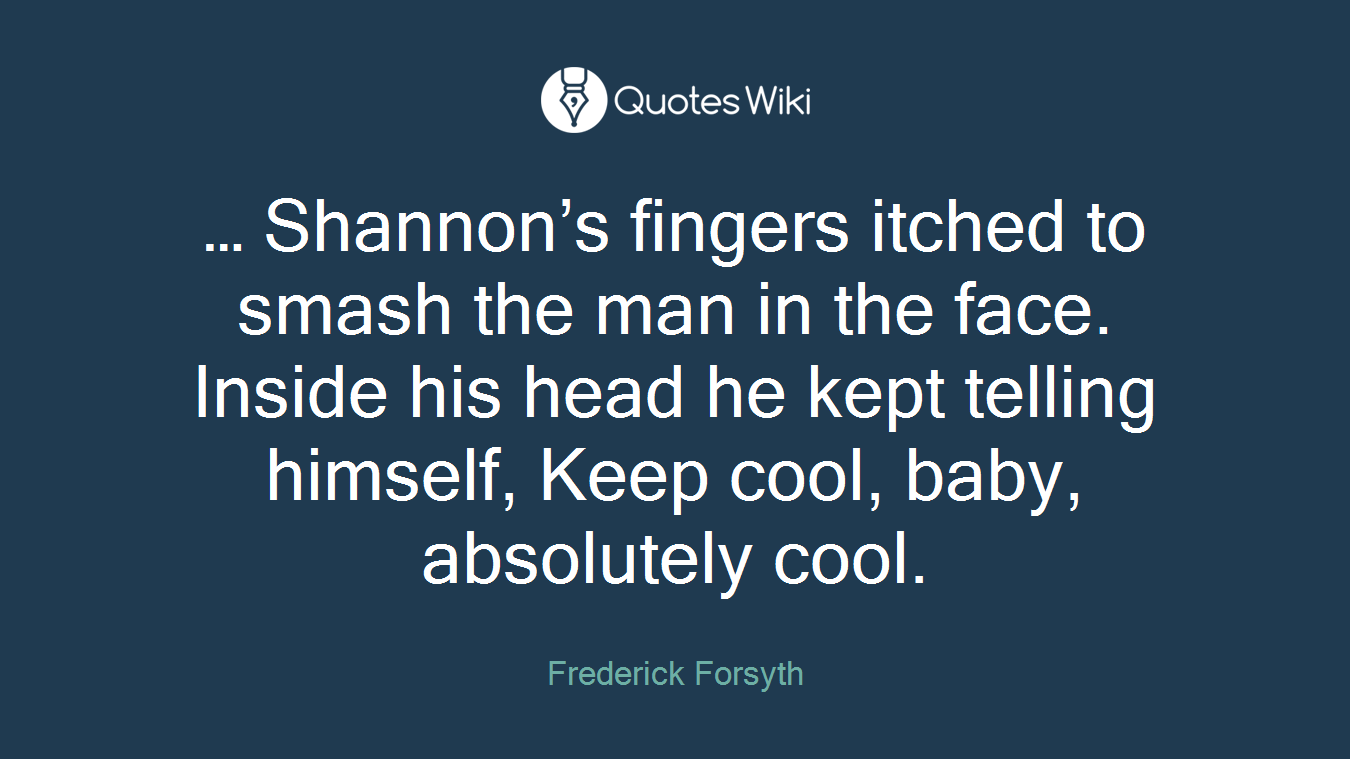 … Shannon’s fingers itched to smash the man in the face. Inside his head he kept telling himself, Keep cool, baby, absolutely cool.
