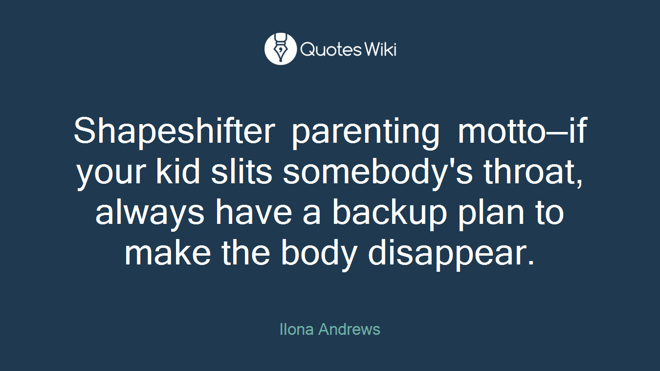 Shapeshifter parenting motto—if your kid slits somebody's throat, always have a backup plan to make the body disappear.