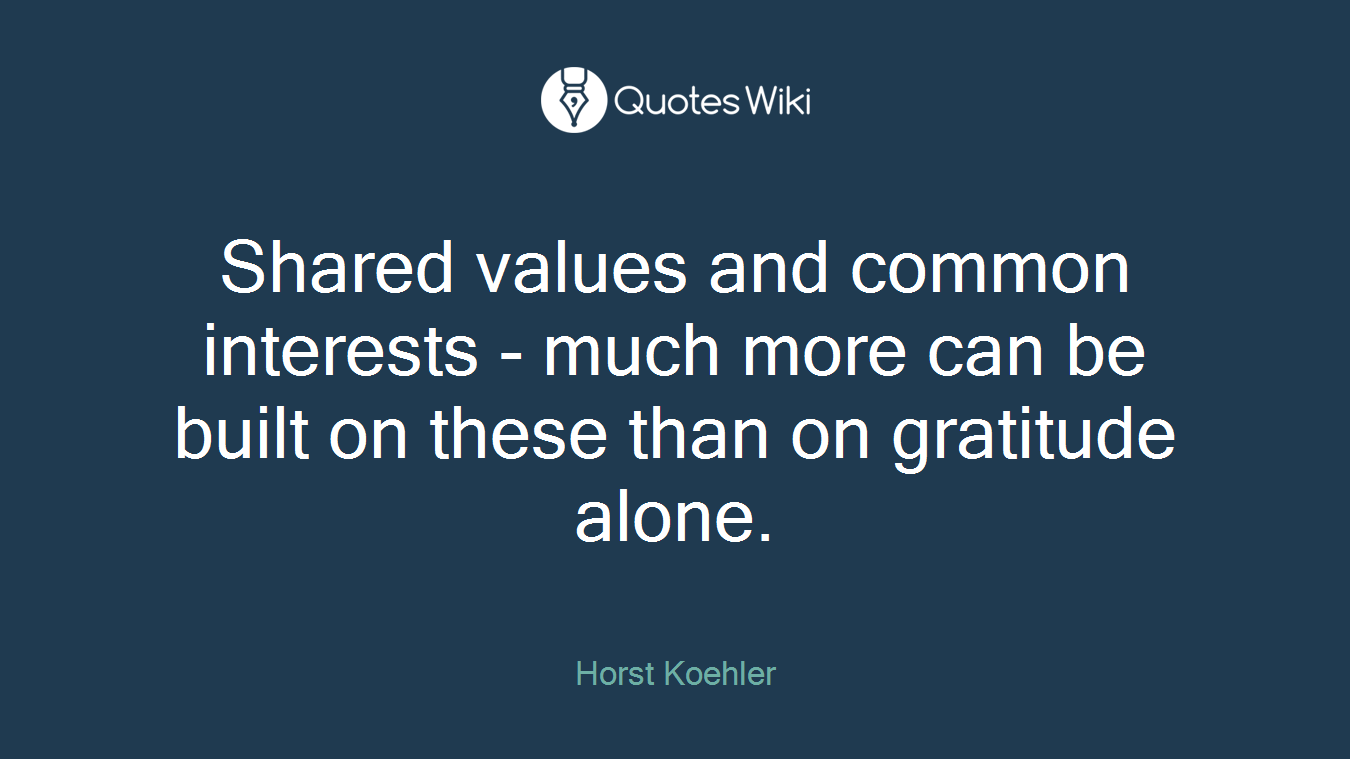 Shared values and common interests - much more can be built on these than on gratitude alone.