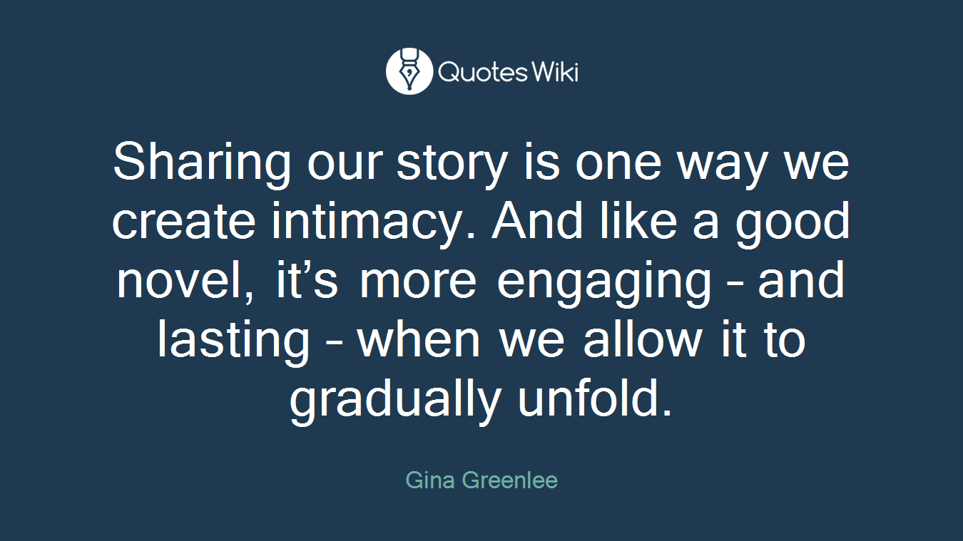 Sharing our story is one way we create intimacy. And like a good novel, it’s more engaging – and lasting – when we allow it to gradually unfold.
