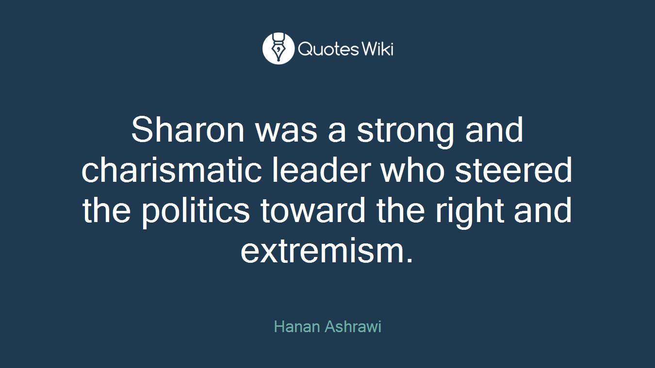 Sharon was a strong and charismatic leader who steered the politics toward the right and extremism.