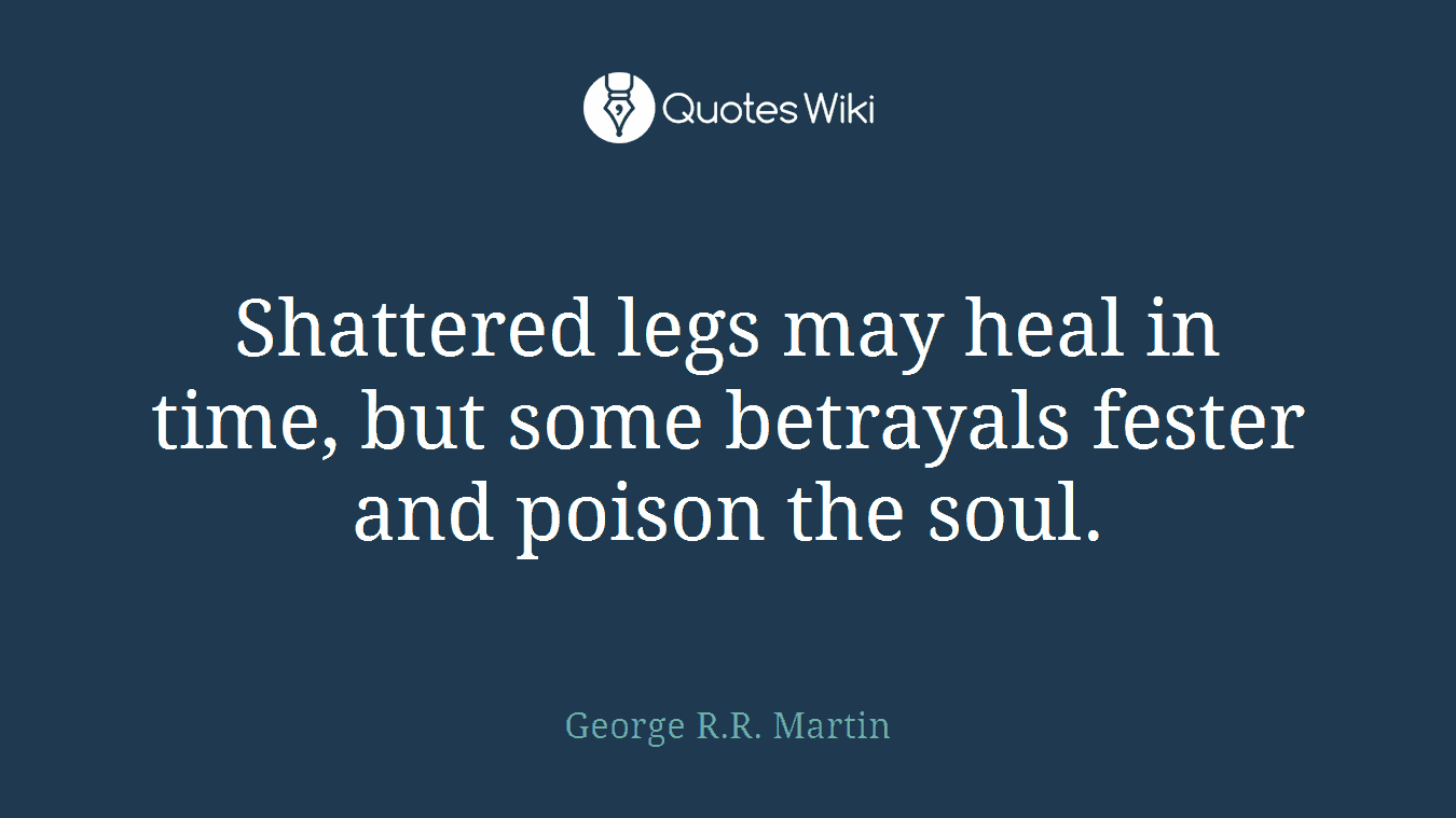 Shattered legs may heal in time, but some betrayals fester and poison the soul.