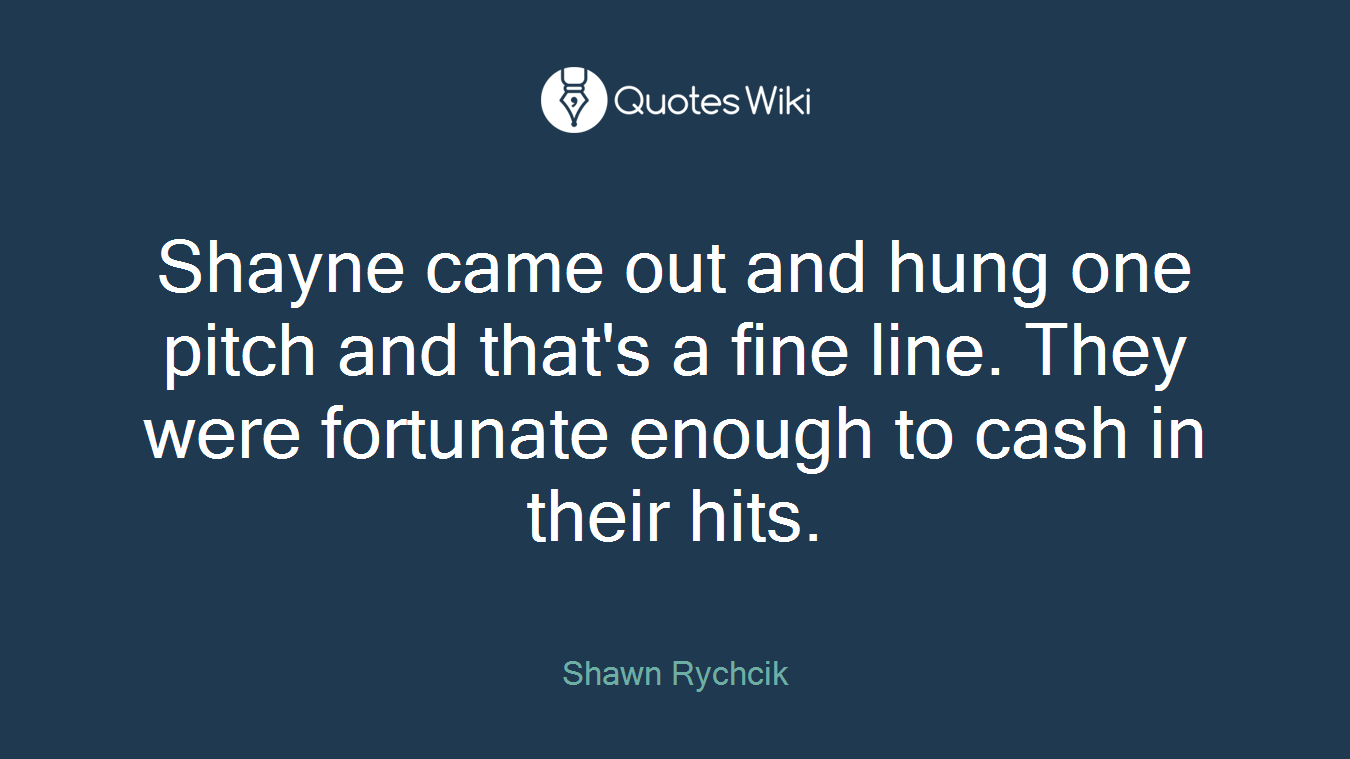 Shayne came out and hung one pitch and that's a fine line. They were fortunate enough to cash in their hits.
