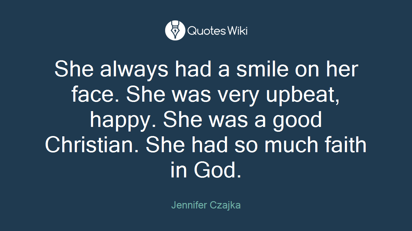 She always had a smile on her face. She was very upbeat, happy. She was a good Christian. She had so much faith in God.