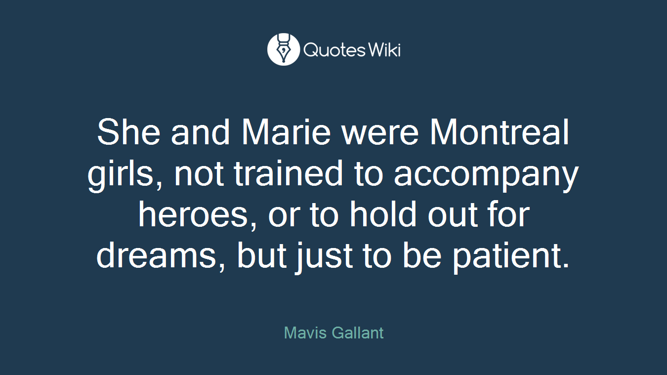 She and Marie were Montreal girls, not trained to accompany heroes, or to hold out for dreams, but just to be patient.