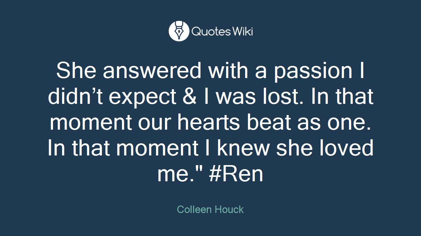 She answered with a passion I didn’t expect & I was lost. In that moment our hearts beat as one. In that moment I knew she loved me." #Ren