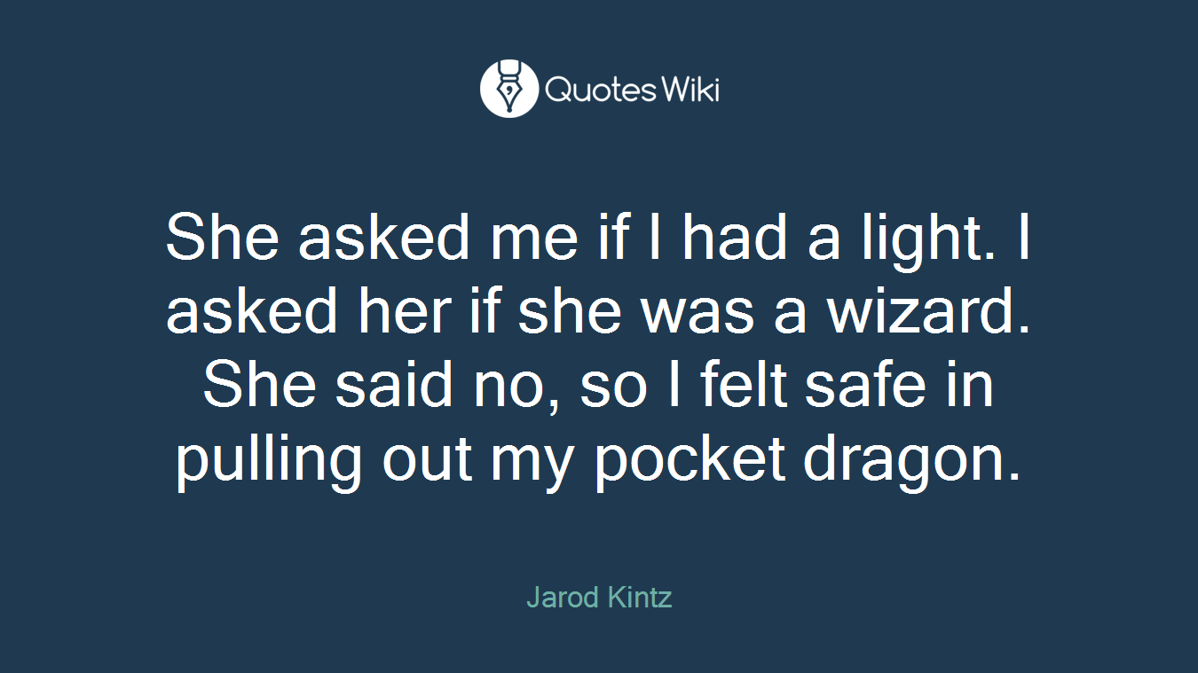 She asked me if I had a light. I asked her if she was a wizard. She said no, so I felt safe in pulling out my pocket dragon.