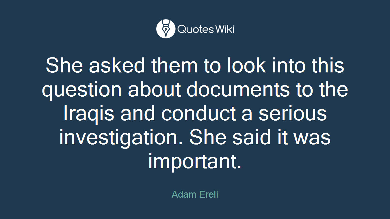 She asked them to look into this question about documents to the Iraqis and conduct a serious investigation. She said it was important.
