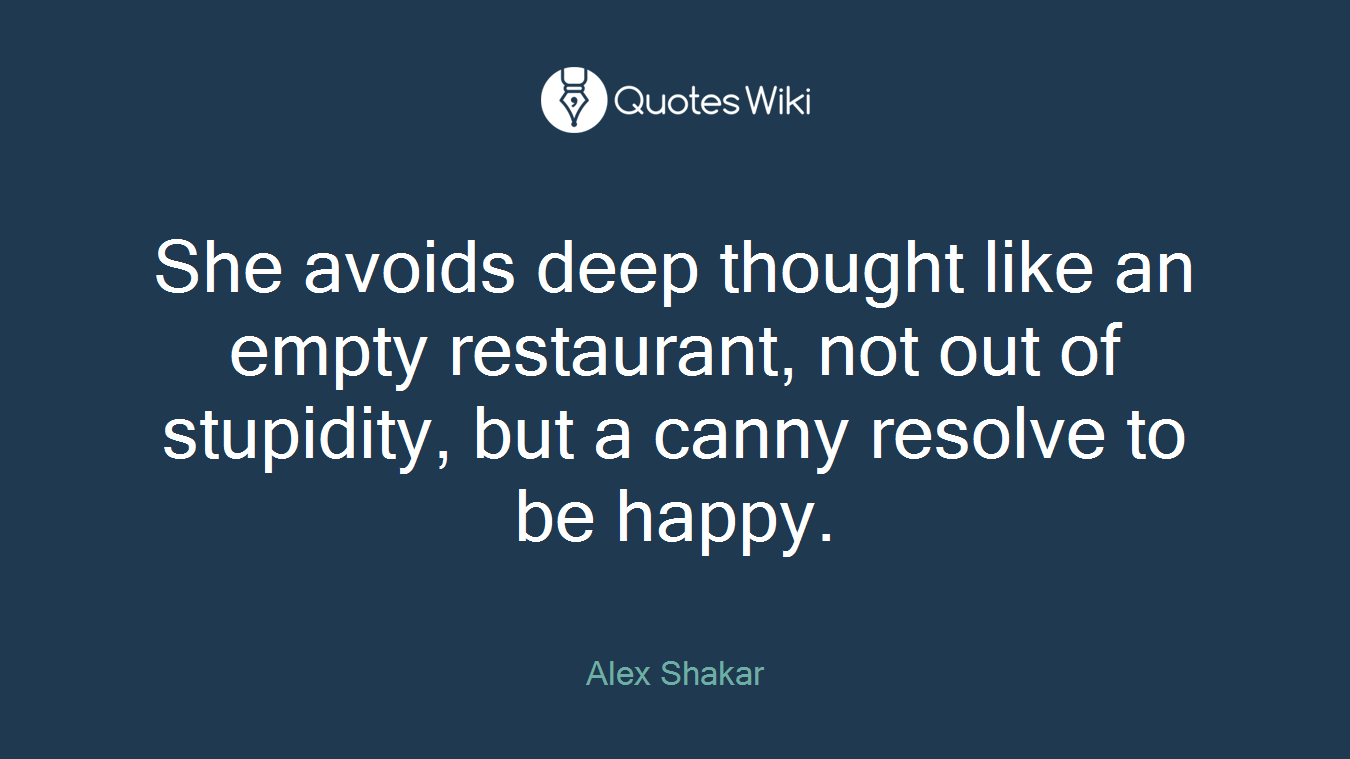She avoids deep thought like an empty restaurant, not out of stupidity, but a canny resolve to be happy.