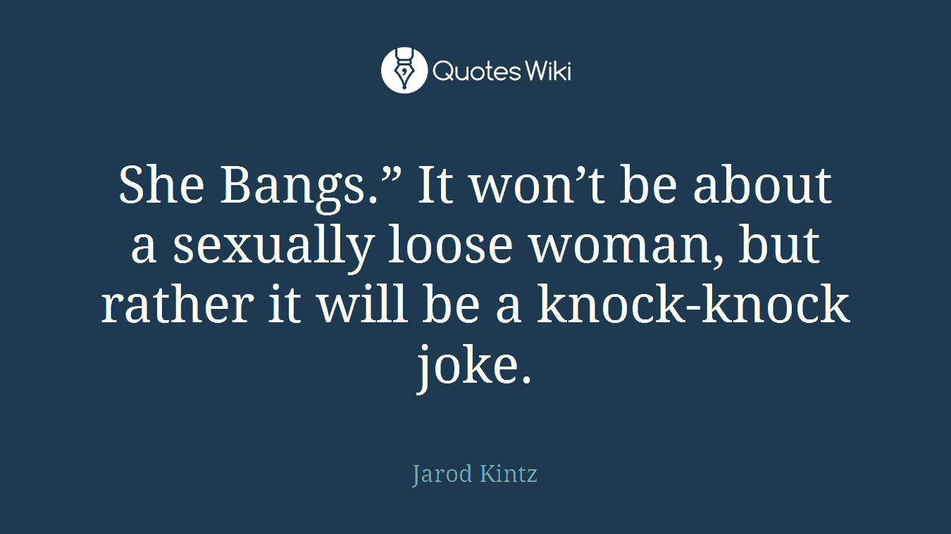 She Bangs.” It won’t be about a sexually loose woman, but rather it will be a knock-knock joke.