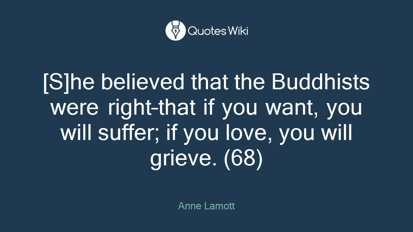 [S]he believed that the Buddhists were right–that if you want, you will suffer; if you love, you will grieve. (68)