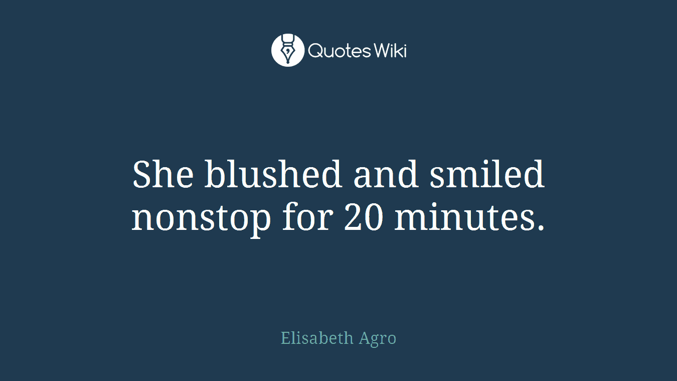 She blushed and smiled nonstop for 20 minutes.