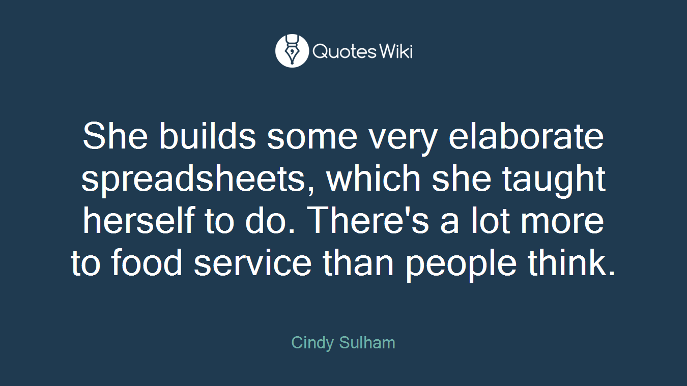 She builds some very elaborate spreadsheets, which she taught herself to do. There's a lot more to food service than people think.