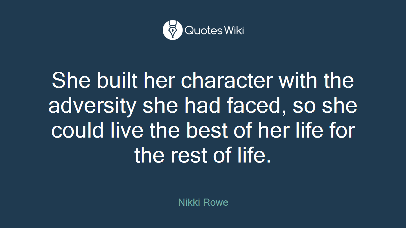 She built her character with the adversity she had faced, so she could live the best of her life for the rest of life.