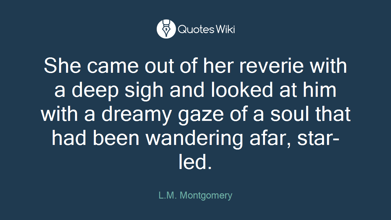 She came out of her reverie with a deep sigh and looked at him with a dreamy gaze of a soul that had been wandering afar, star-led.