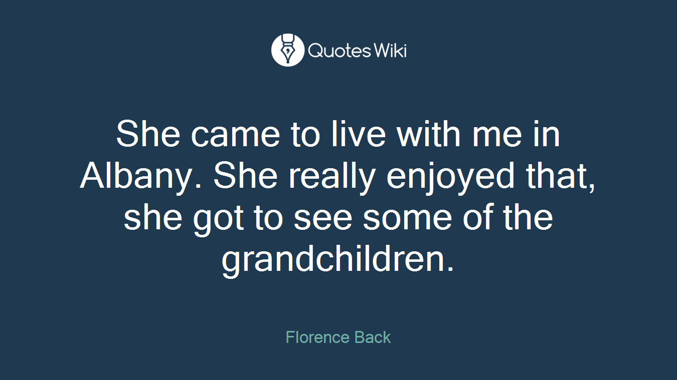 She came to live with me in Albany. She really enjoyed that, she got to see some of the grandchildren.