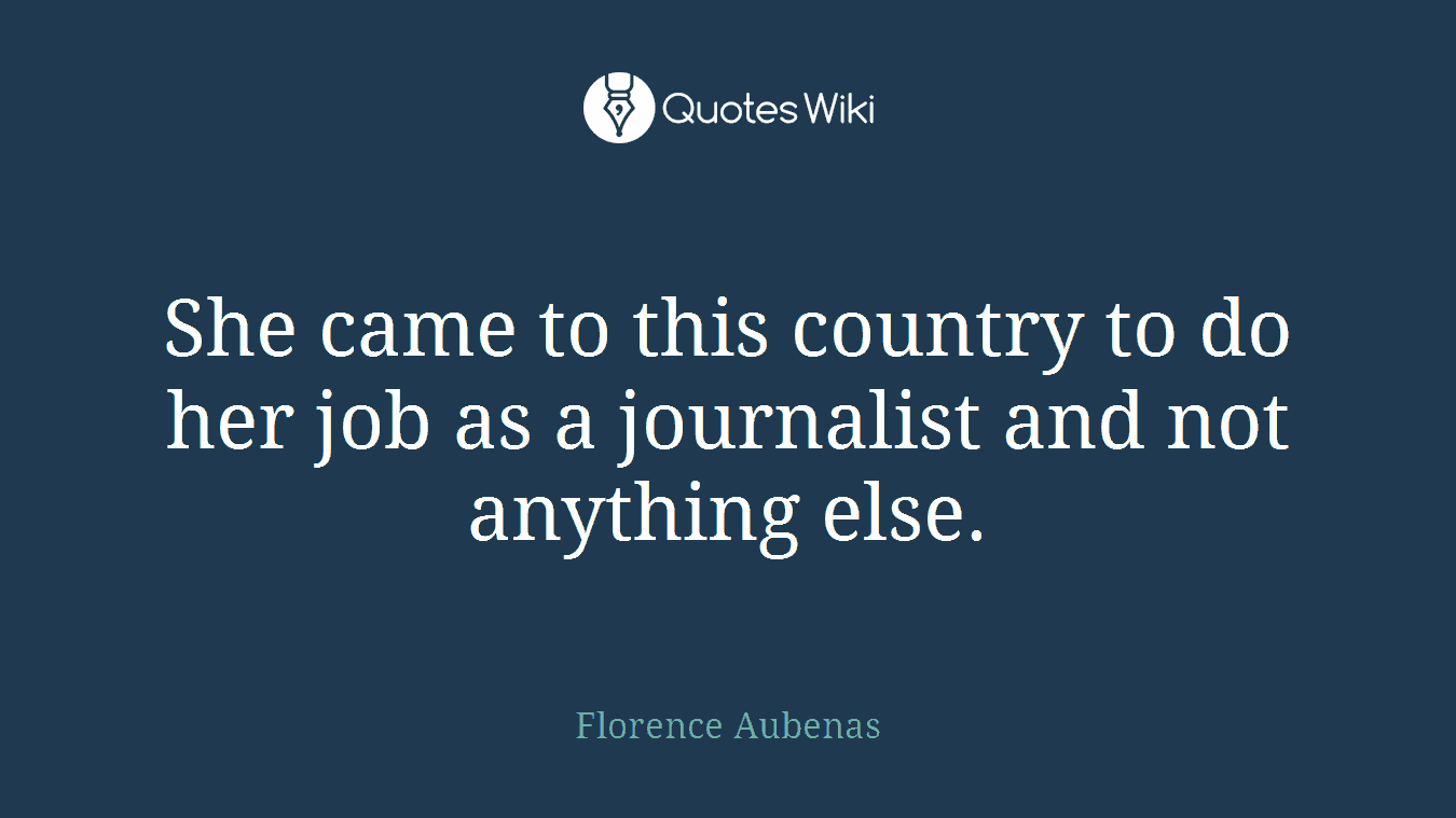 She came to this country to do her job as a journalist and not anything else.
