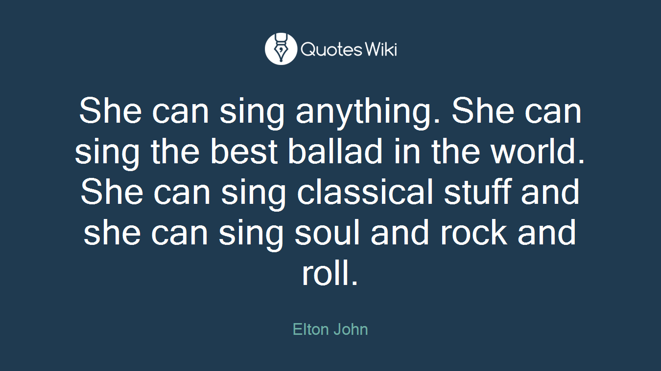 She can sing anything. She can sing the best ballad in the world. She can sing classical stuff and she can sing soul and rock and roll.