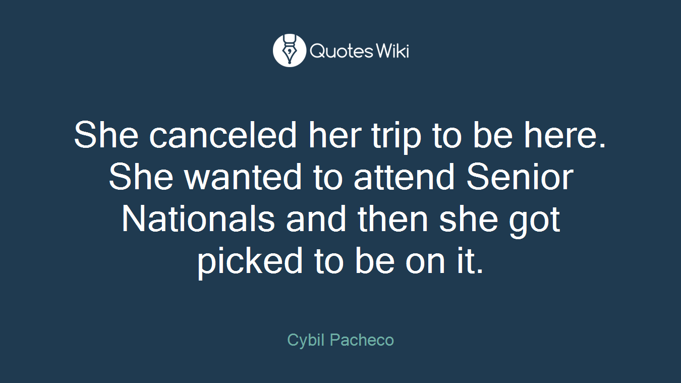 She canceled her trip to be here. She wanted to attend Senior Nationals and then she got picked to be on it.