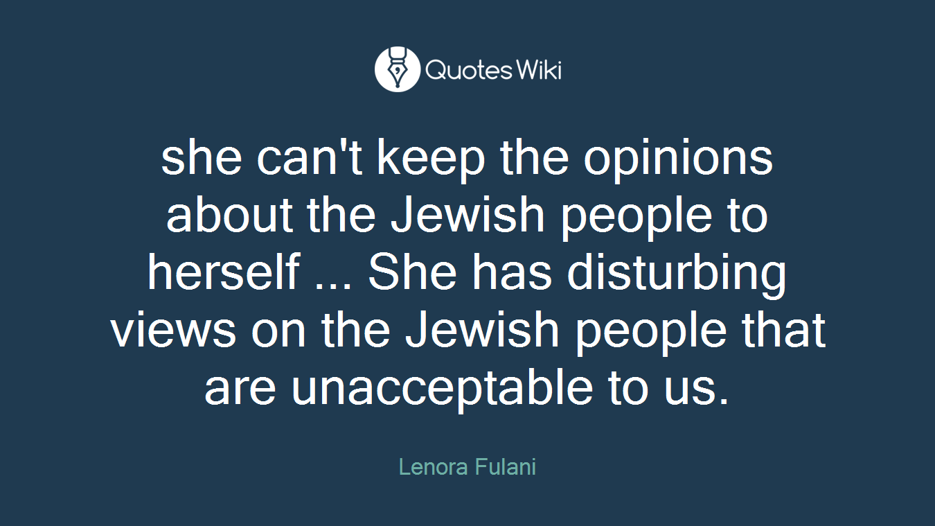 she can't keep the opinions about the Jewish people to herself ... She has disturbing views on the Jewish people that are unacceptable to us.
