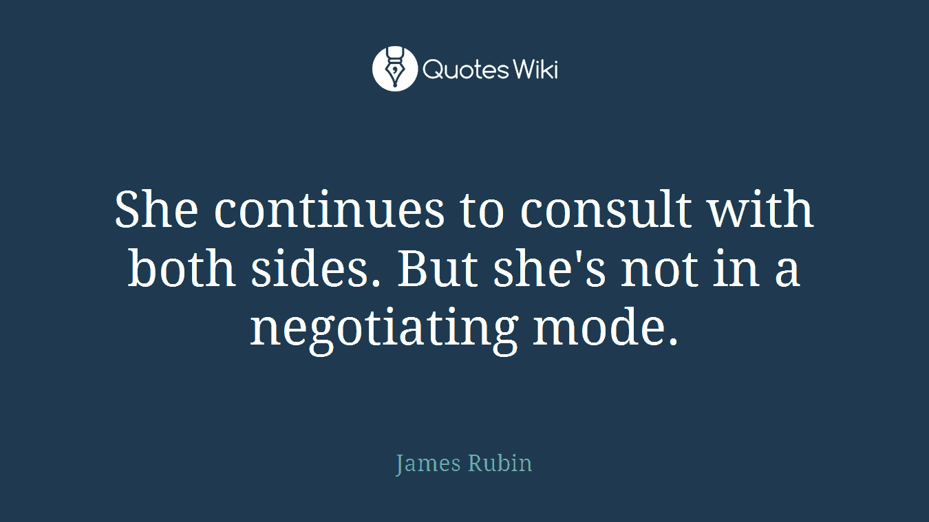 She continues to consult with both sides. But she's not in a negotiating mode.