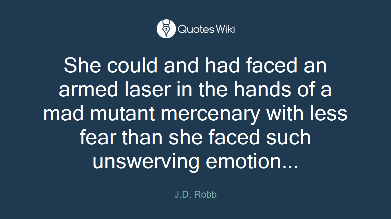 She could and had faced an armed laser in the hands of a mad mutant mercenary with less fear than she faced such unswerving emotion...