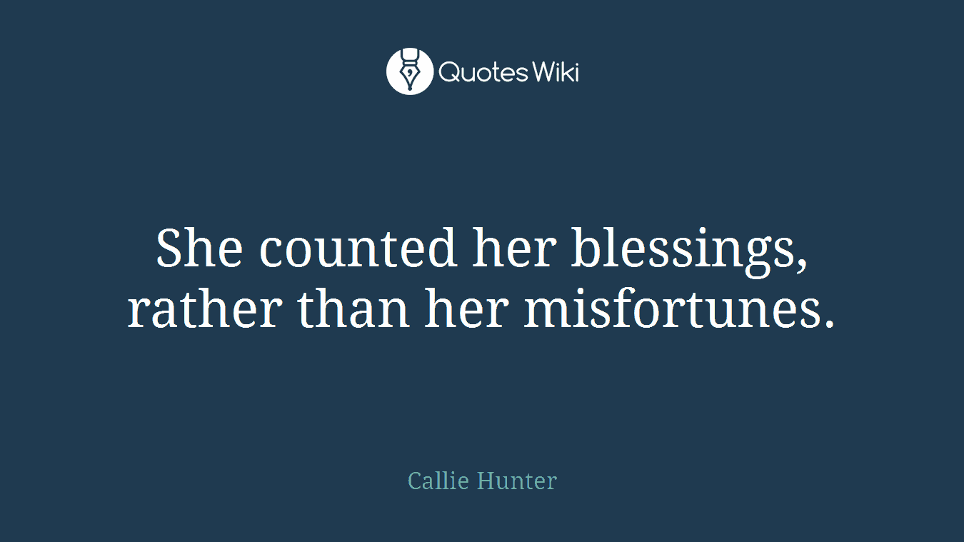 She counted her blessings, rather than her misfortunes.