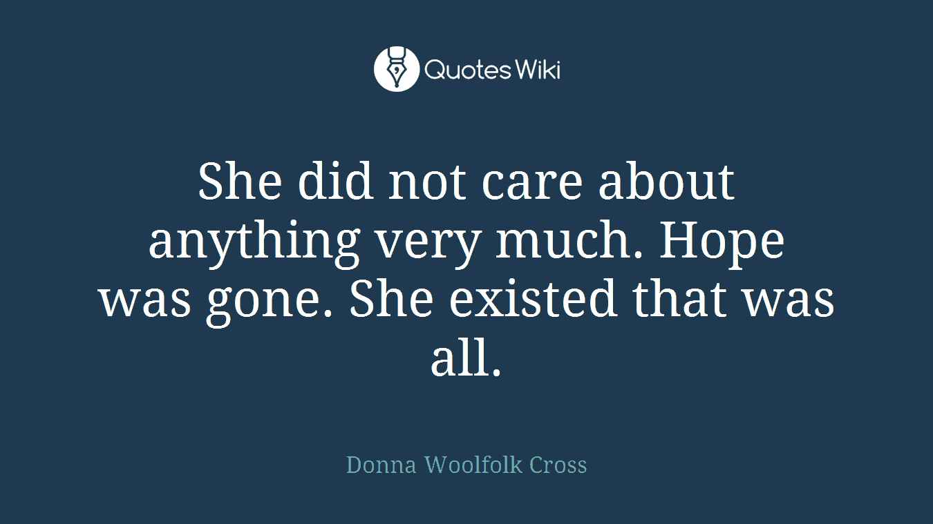 She did not care about anything very much. Hope was gone. She existed that was all.