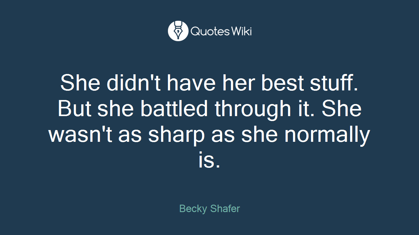 She didn't have her best stuff. But she battled through it. She wasn't as sharp as she normally is.