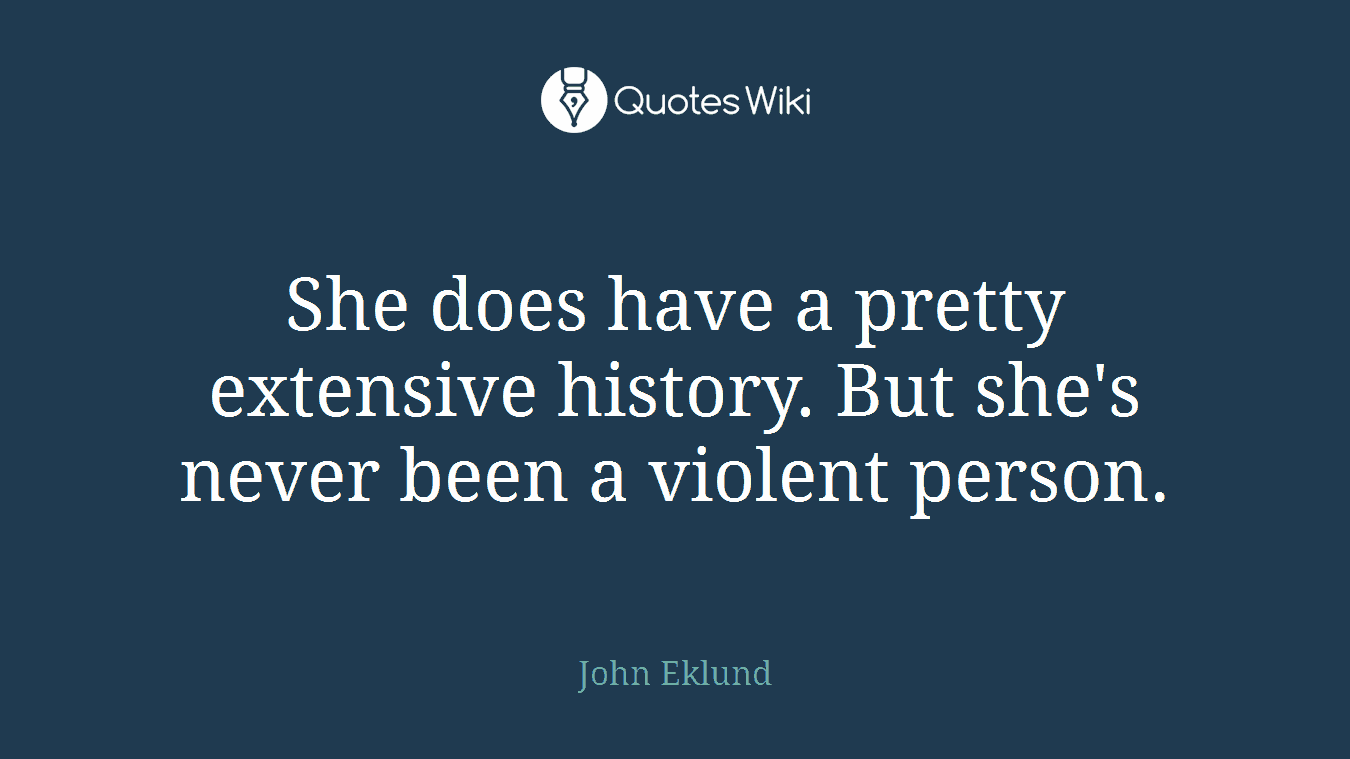 She does have a pretty extensive history. But she's never been a violent person.