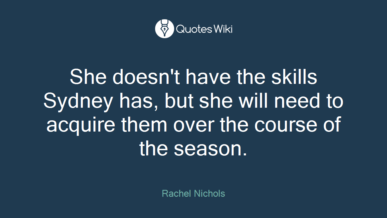 She doesn't have the skills Sydney has, but she will need to acquire them over the course of the season.
