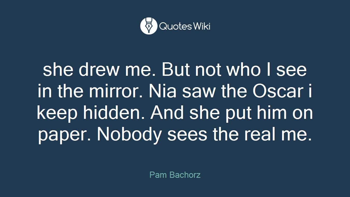 she drew me. But not who I see in the mirror. Nia saw the Oscar i keep hidden. And she put him on paper. Nobody sees the real me.