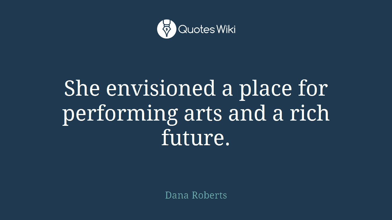 She envisioned a place for performing arts and a rich future.