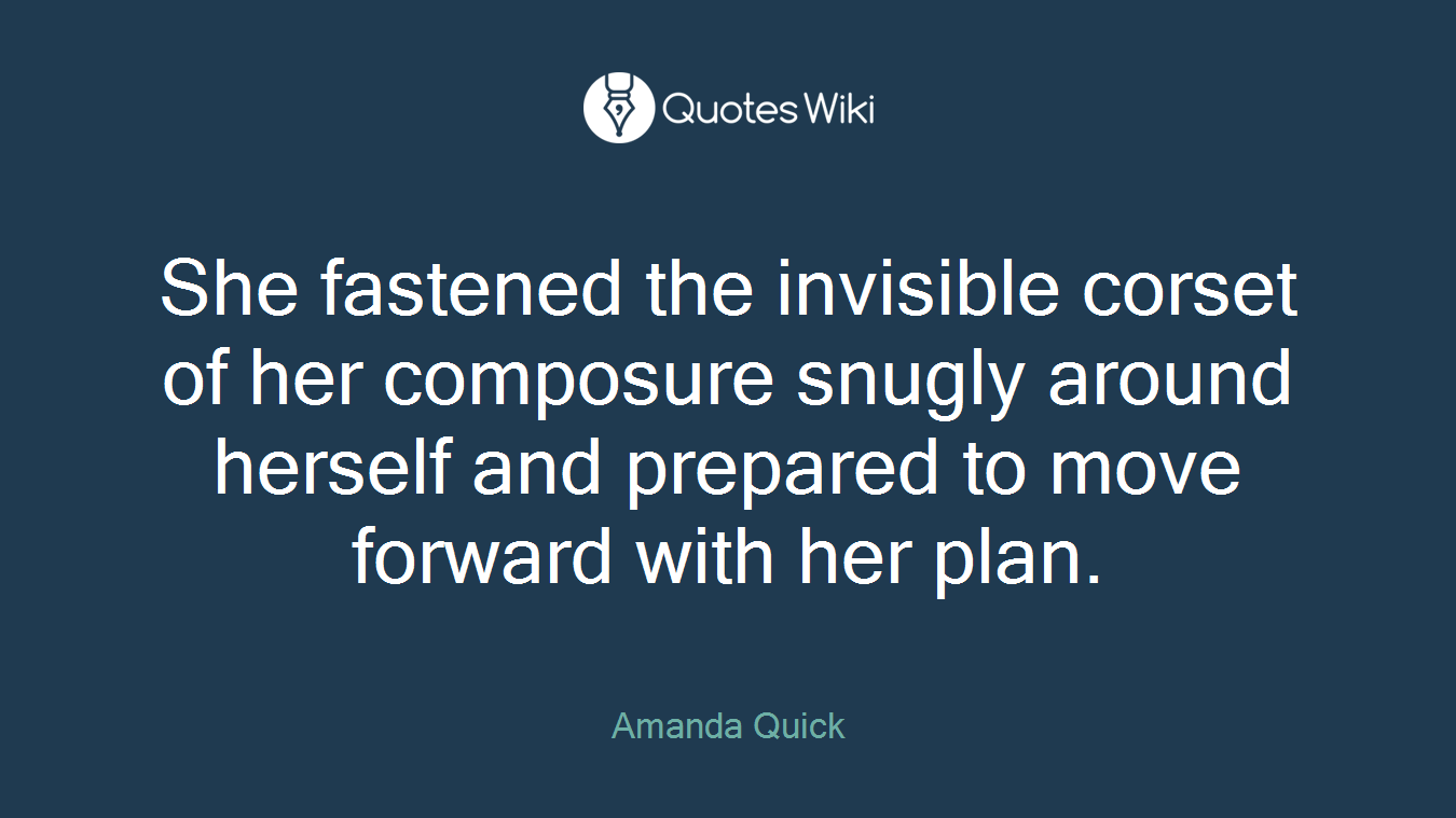 She fastened the invisible corset of her composure snugly around herself and prepared to move forward with her plan.
