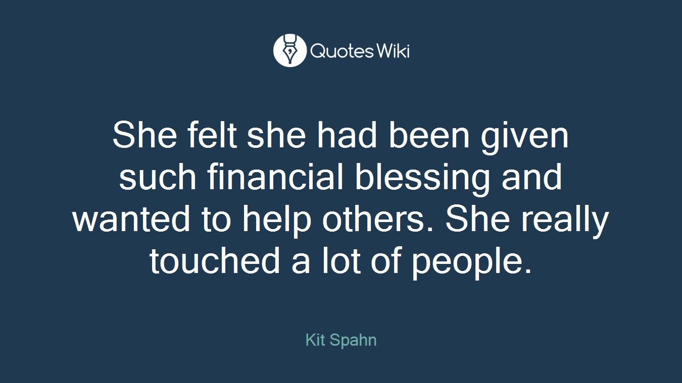 She felt she had been given such financial blessing and wanted to help others. She really touched a lot of people.